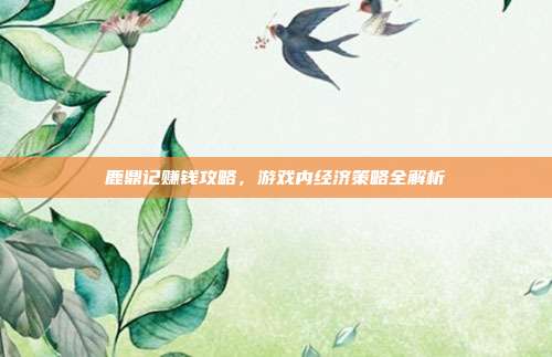 鹿鼎记赚钱攻略,游戏内经济策略全解析