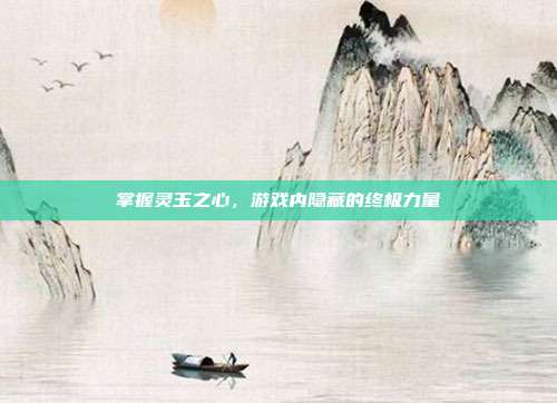 掌握灵玉之心，游戏内隐藏的终极力量