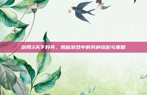 剑网3天下好兵,揭秘游戏中的兵种搭配与策略