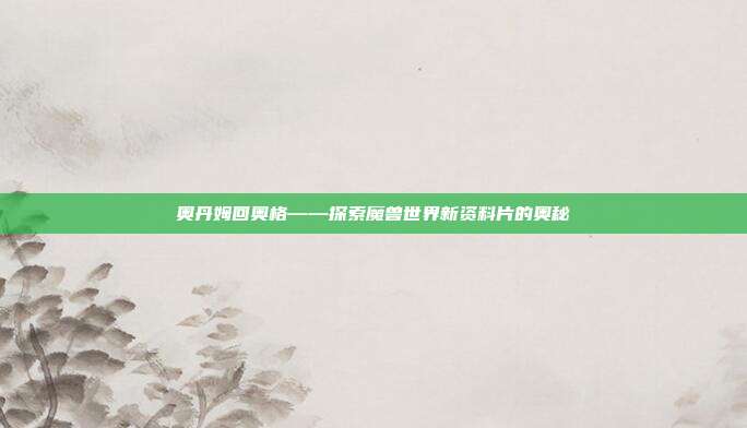奥丹姆回奥格——探索魔兽世界新资料片的奥秘