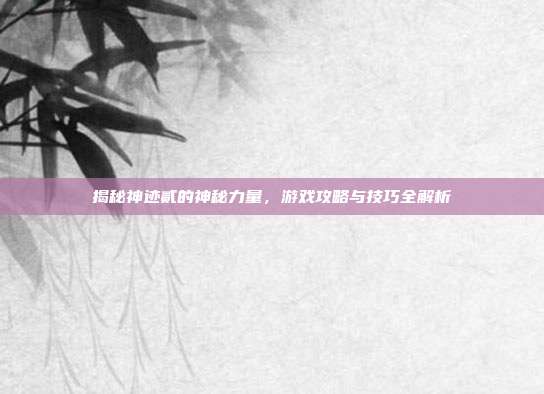揭秘神迹贰的神秘力量，游戏攻略与技巧全解析