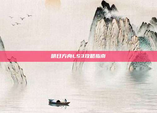 明日方舟LS3攻略指南