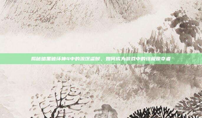 揭秘暗黑破坏神4中的流氓盗贼,如何成为游戏中的终极掠夺者