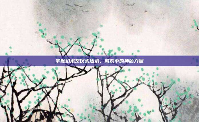 掌握幻术系仪式法术,游戏中的神秘力量