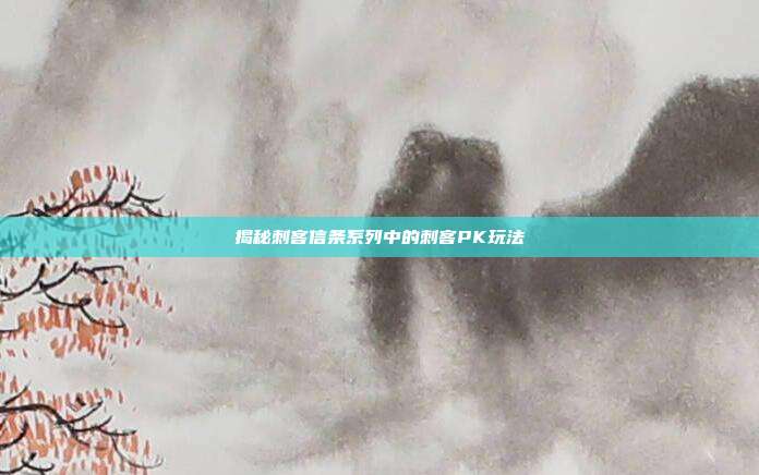 揭秘刺客信条系列中的刺客PK玩法