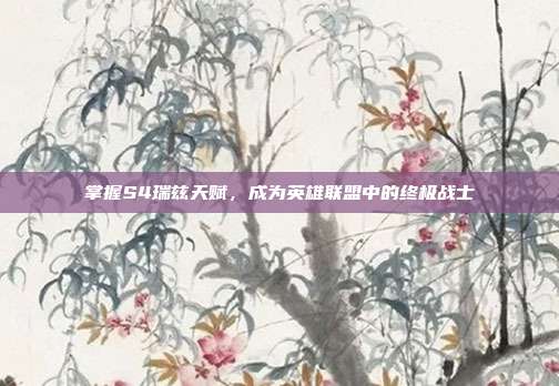 掌握S4瑞兹天赋,成为英雄联盟中的终极战士