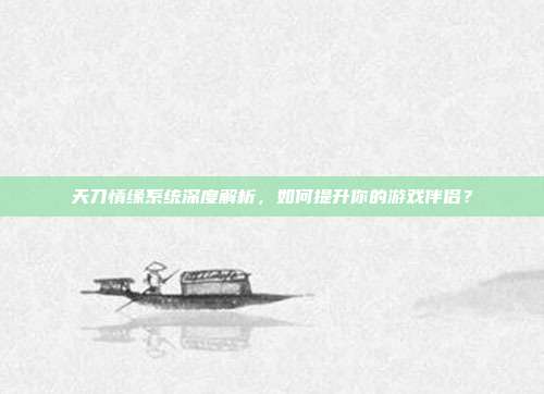 天刀情缘系统深度解析,如何提升你的游戏伴侣?