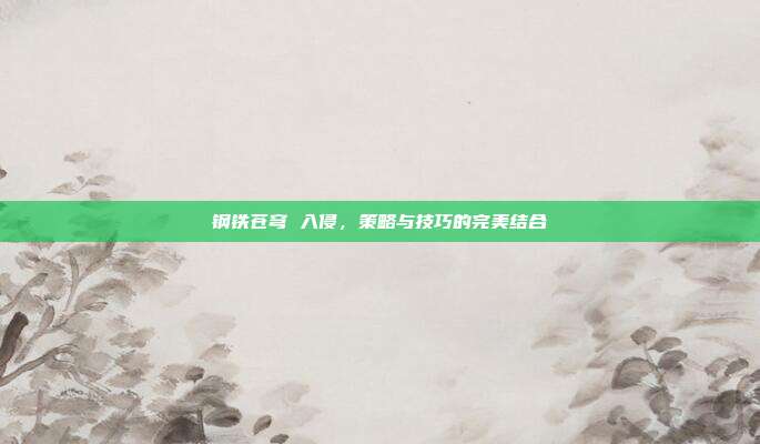 钢铁苍穹 入侵,策略与技巧的完美结合