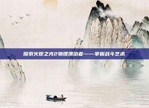 探索火炬之光2物理漂泊者——掌握战斗艺术