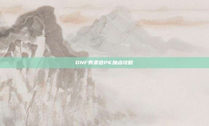 DNF男柔道PK加点攻略