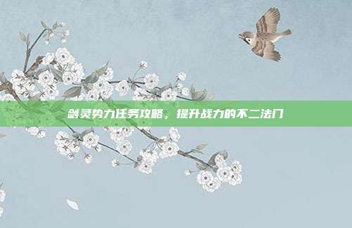 剑灵势力任务攻略,提升战力的不二法门