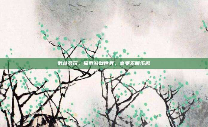 武林多玩,探索游戏世界,享受无限乐趣
