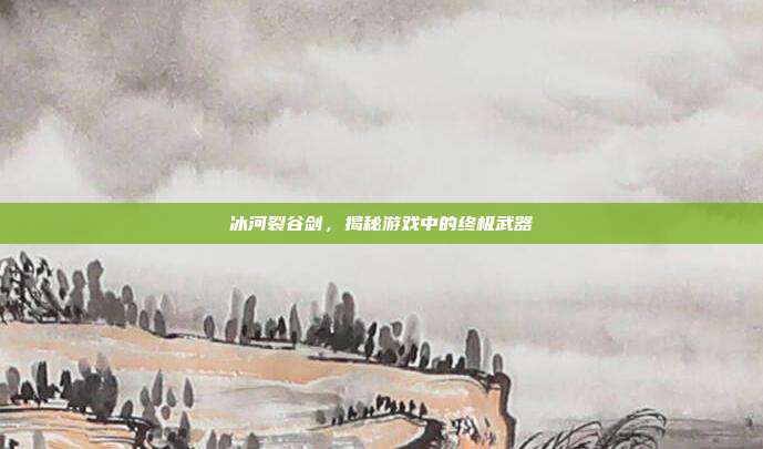 冰河裂谷剑，揭秘游戏中的终极武器