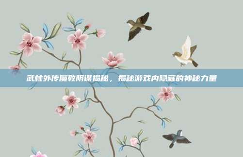 武林外传魔教阴谋揭秘，揭秘游戏内隐藏的神秘力量