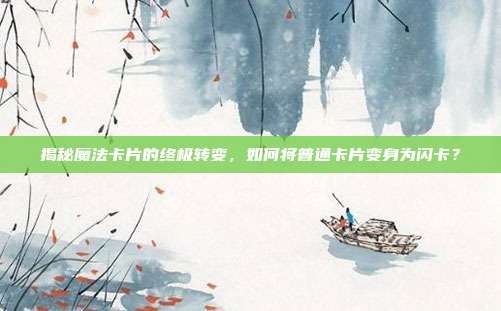 揭秘魔法卡片的终极转变,如何将普通卡片变身为闪卡?