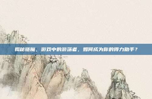 揭秘链魔，游戏中的游荡者，如何成为你的得力助手？