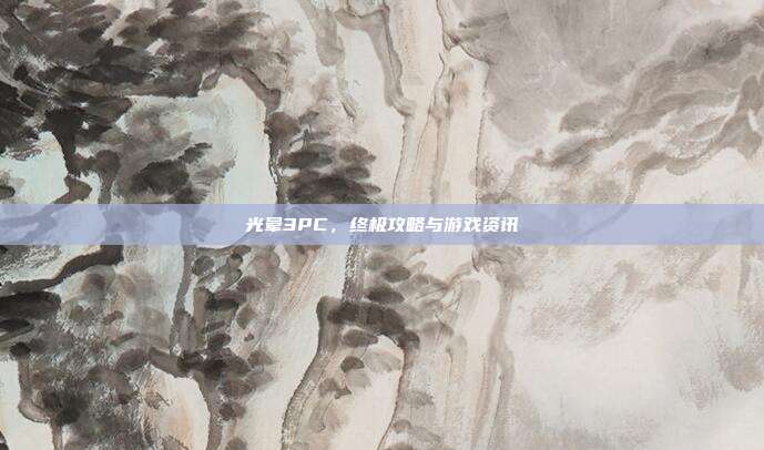 光晕3PC，终极攻略与游戏资讯