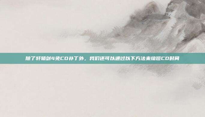 除了轩辕剑4免CD补丁外，我们还可以通过以下方法来缩短CD时间