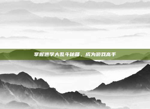 掌握逃学大乱斗秘籍,成为游戏高手