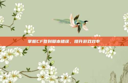 掌握CF签到脚本错误，提升游戏效率