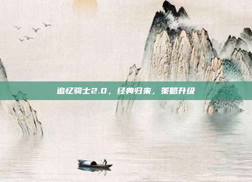 追忆骑士2.0,经典归来,策略升级