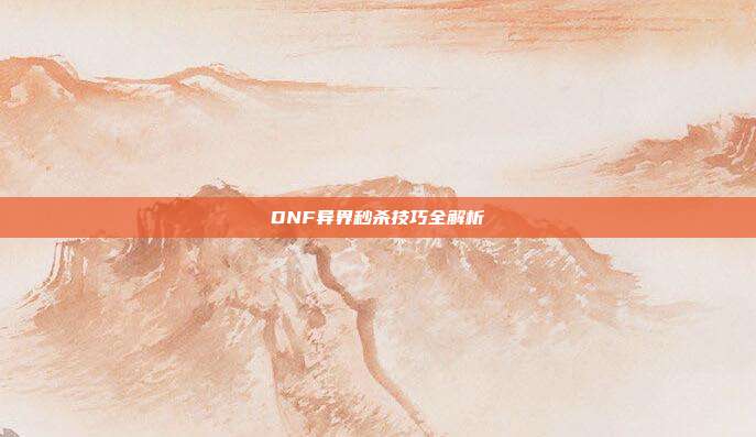 DNF异界秒杀技巧全解析