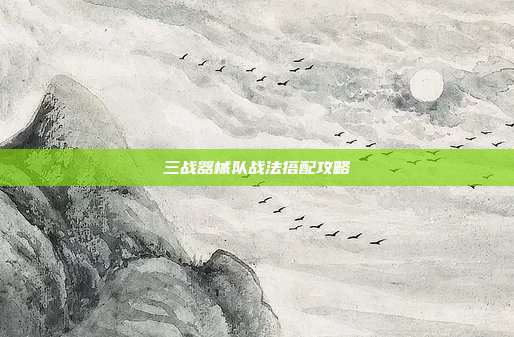 三战器械队战法搭配攻略