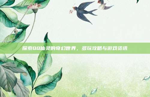 探索QQ仙灵的奇幻世界，多玩攻略与游戏资讯