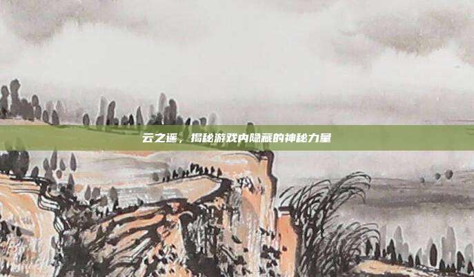 云之遥，揭秘游戏内隐藏的神秘力量