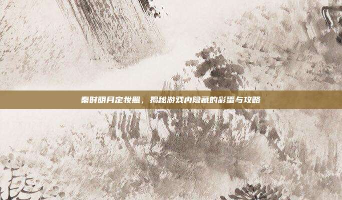 秦时明月定妆照，揭秘游戏内隐藏的彩蛋与攻略