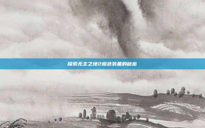 探索无主之地2橙色装备的秘密