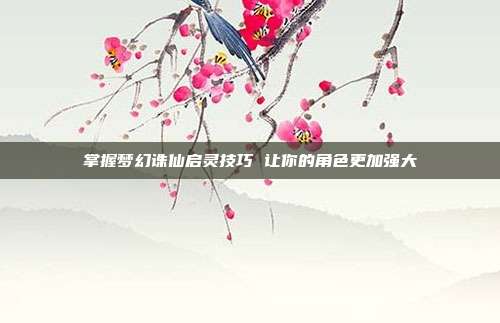 掌握梦幻诛仙启灵技巧 让你的角色更加强大