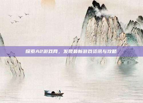 探索A2游戏网，发现最新游戏资讯与攻略