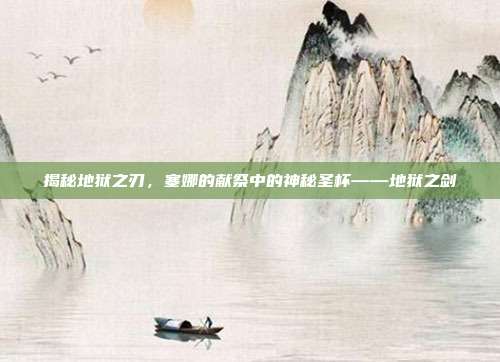 揭秘地狱之刃，塞娜的献祭中的神秘圣杯——地狱之剑
