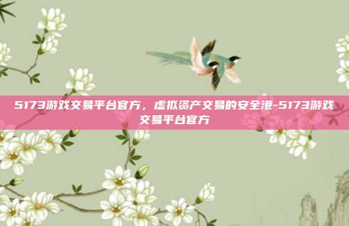 5173游戏交易平台官方,虚拟资产交易的安全港-5173游戏交易平台官方