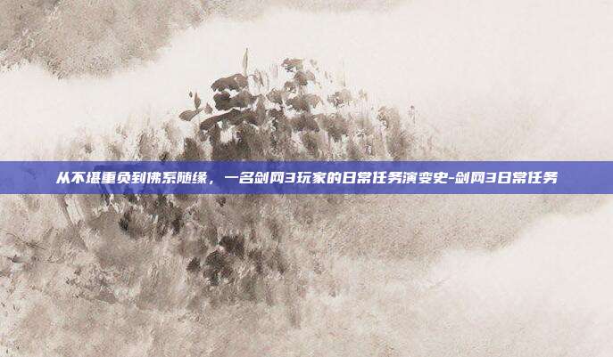 从不堪重负到佛系随缘,一名剑网3玩家的日常任务演变史-剑网3日常任务