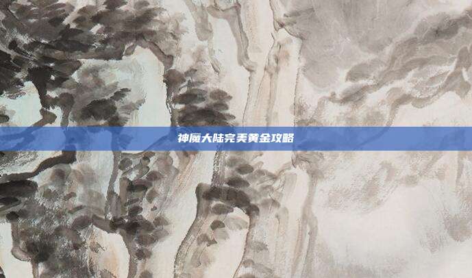 神魔大陆完美黄金攻略