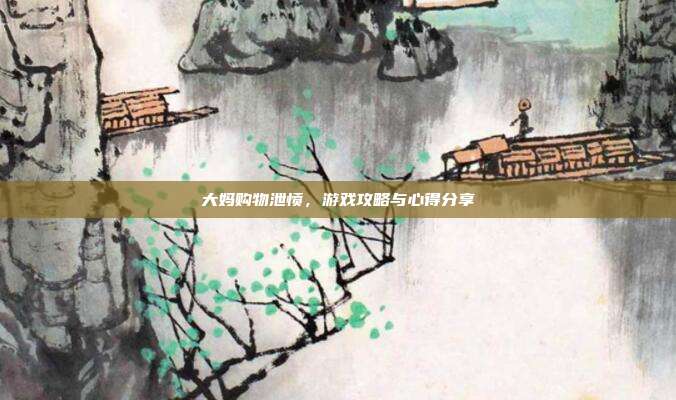 大妈购物泄愤,游戏攻略与心得分享