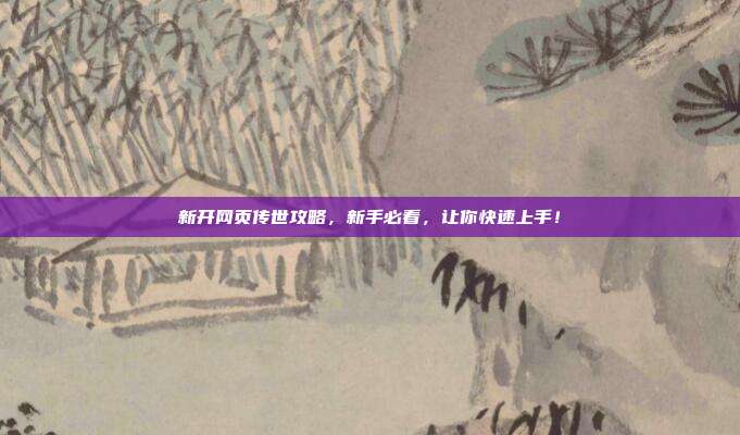 新开网页传世攻略，新手必看，让你快速上手！