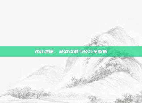 双叶理保,游戏攻略与技巧全解析