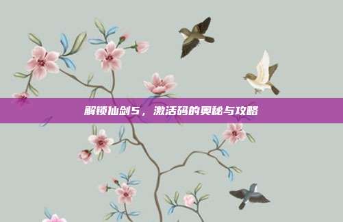 解锁仙剑5,激活码的奥秘与攻略