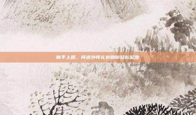 新手上路，问道外传礼包助你轻松起步