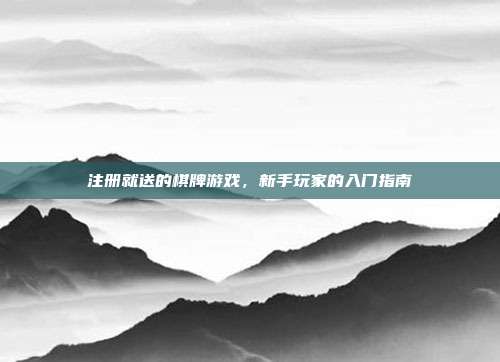注册就送的棋牌游戏，新手玩家的入门指南
