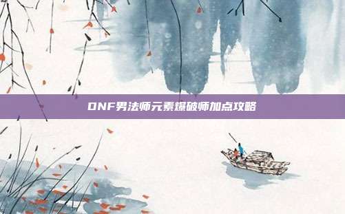 DNF男法师元素爆破师加点攻略