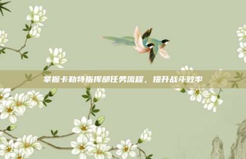 掌握卡勒特指挥部任务流程，提升战斗效率