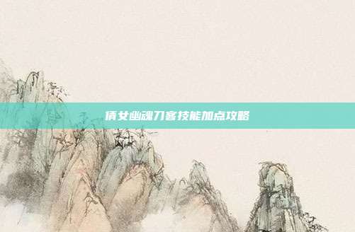 倩女幽魂刀客技能加点攻略