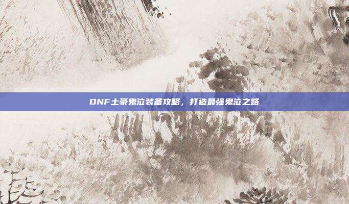 DNF土豪鬼泣装备攻略，打造最强鬼泣之路