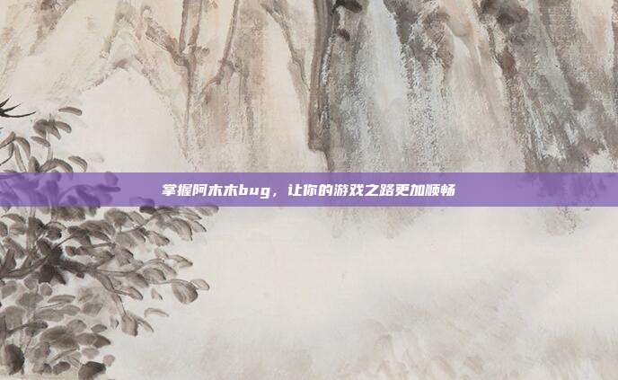 掌握阿木木bug，让你的游戏之路更加顺畅