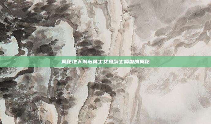 揭秘地下城与勇士女鬼剑士模型的奥秘