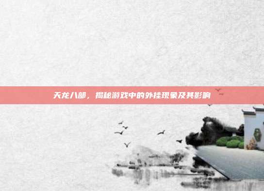 天龙八部,揭秘游戏中的外挂现象及其影响